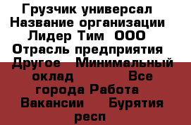 Грузчик-универсал › Название организации ­ Лидер Тим, ООО › Отрасль предприятия ­ Другое › Минимальный оклад ­ 8 000 - Все города Работа » Вакансии   . Бурятия респ.